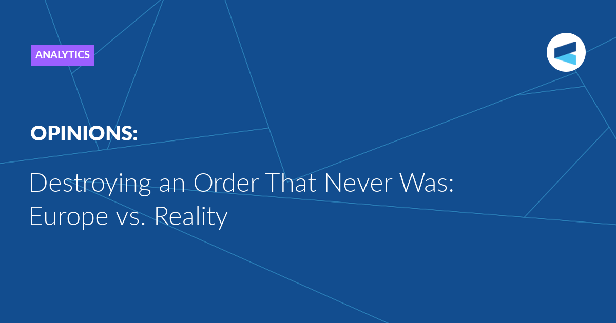 Destroying an Order That Never Was: Europe vs. Reality