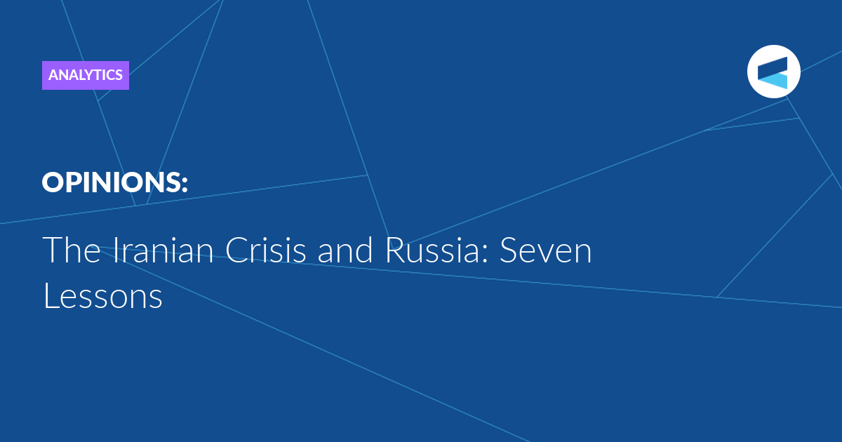 The Iranian Crisis and Russia: Seven Lessons