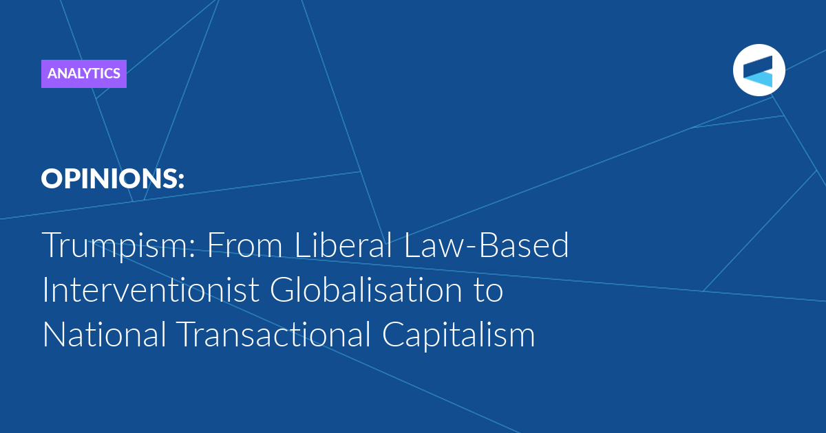 Trumpism: From Liberal Law-Based Interventionist Globalisation to National Transactional Capitalism