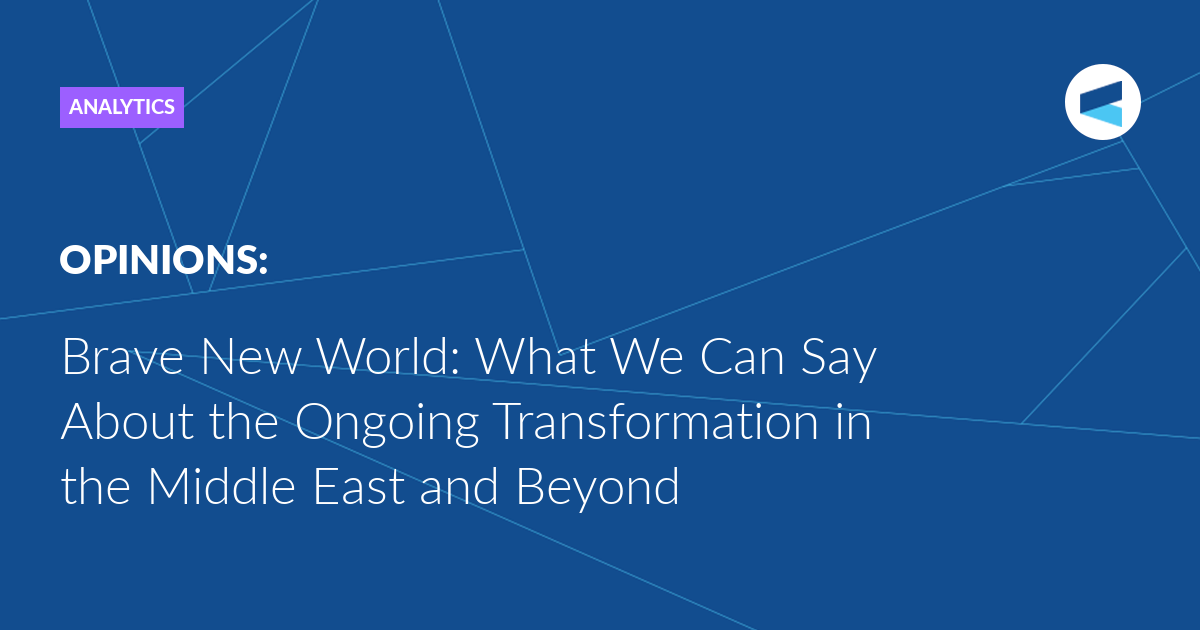 Brave New World: What We Can Say About the Ongoing Transformation in the Middle East and Beyond
