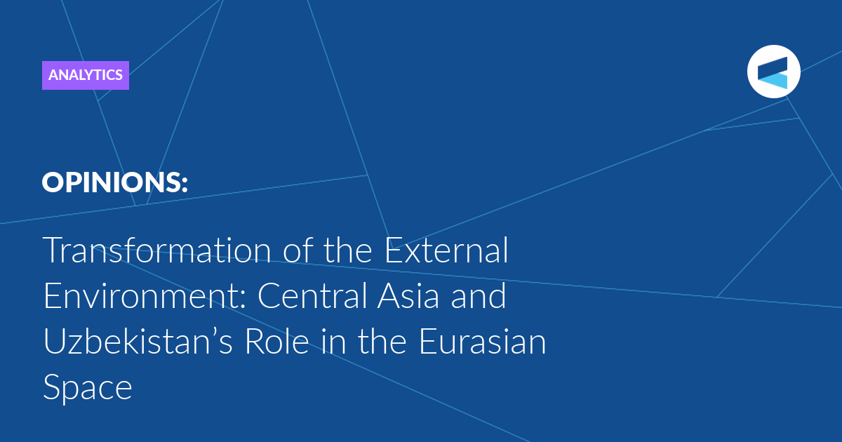 Transformation of the External Environment: Central Asia and Uzbekistan’s Role in the Eurasian Space